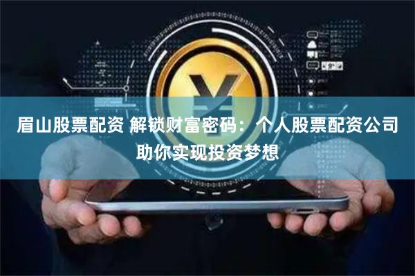 眉山股票配资 解锁财富密码：个人股票配资公司助你实现投资梦想