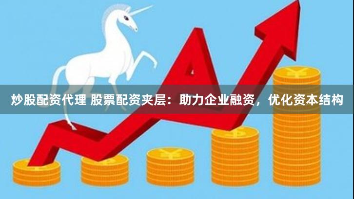 炒股配资代理 股票配资夹层：助力企业融资，优化资本结构