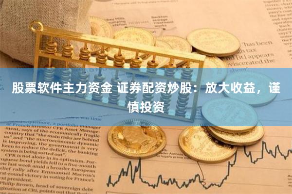 股票软件主力资金 证券配资炒股：放大收益，谨慎投资