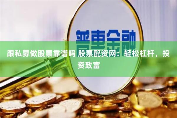 跟私募做股票靠谱吗 股票配资网：轻松杠杆，投资致富