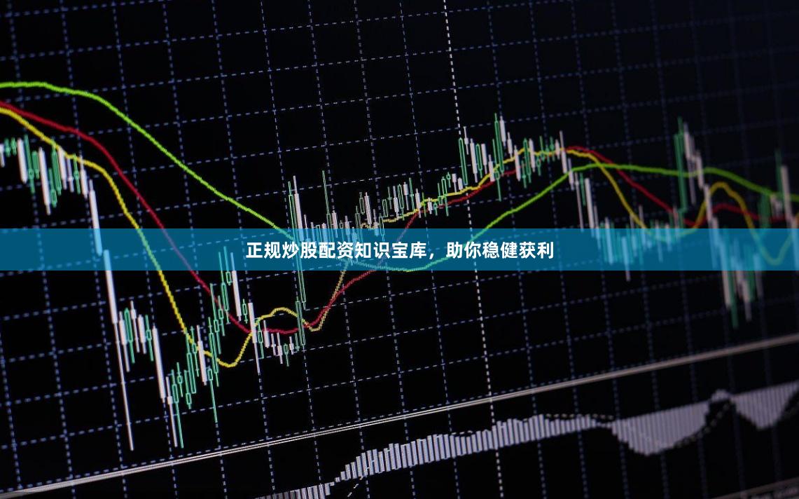正规炒股配资知识宝库，助你稳健获利