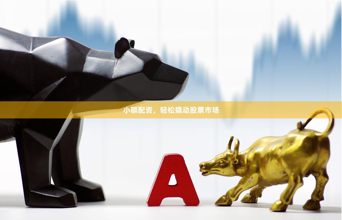 小额配资，轻松撬动股票市场