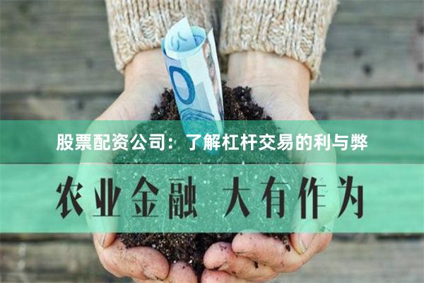 股票配资公司：了解杠杆交易的利与弊