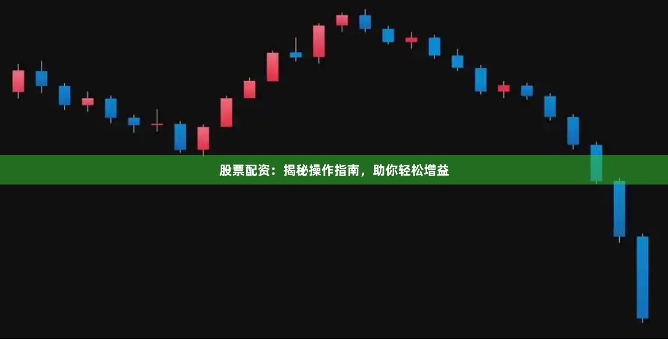 股票配资：揭秘操作指南，助你轻松增益
