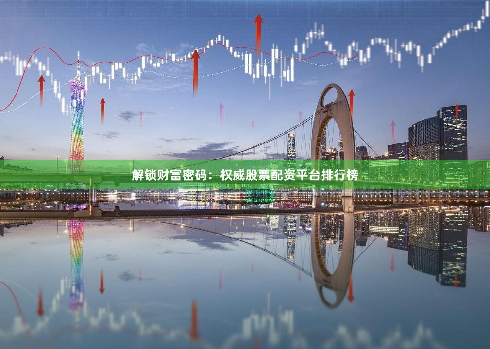 解锁财富密码：权威股票配资平台排行榜