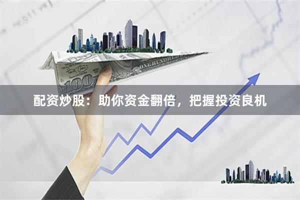 配资炒股：助你资金翻倍，把握投资良机