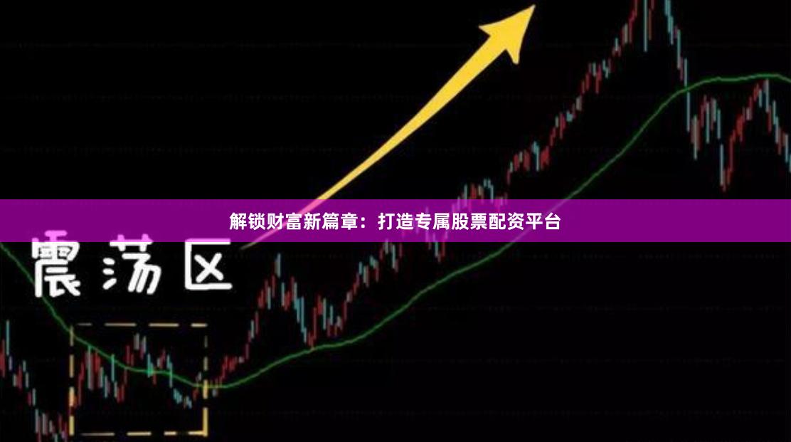 解锁财富新篇章：打造专属股票配资平台
