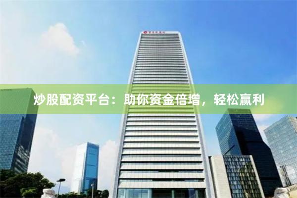 炒股配资平台：助你资金倍增，轻松赢利