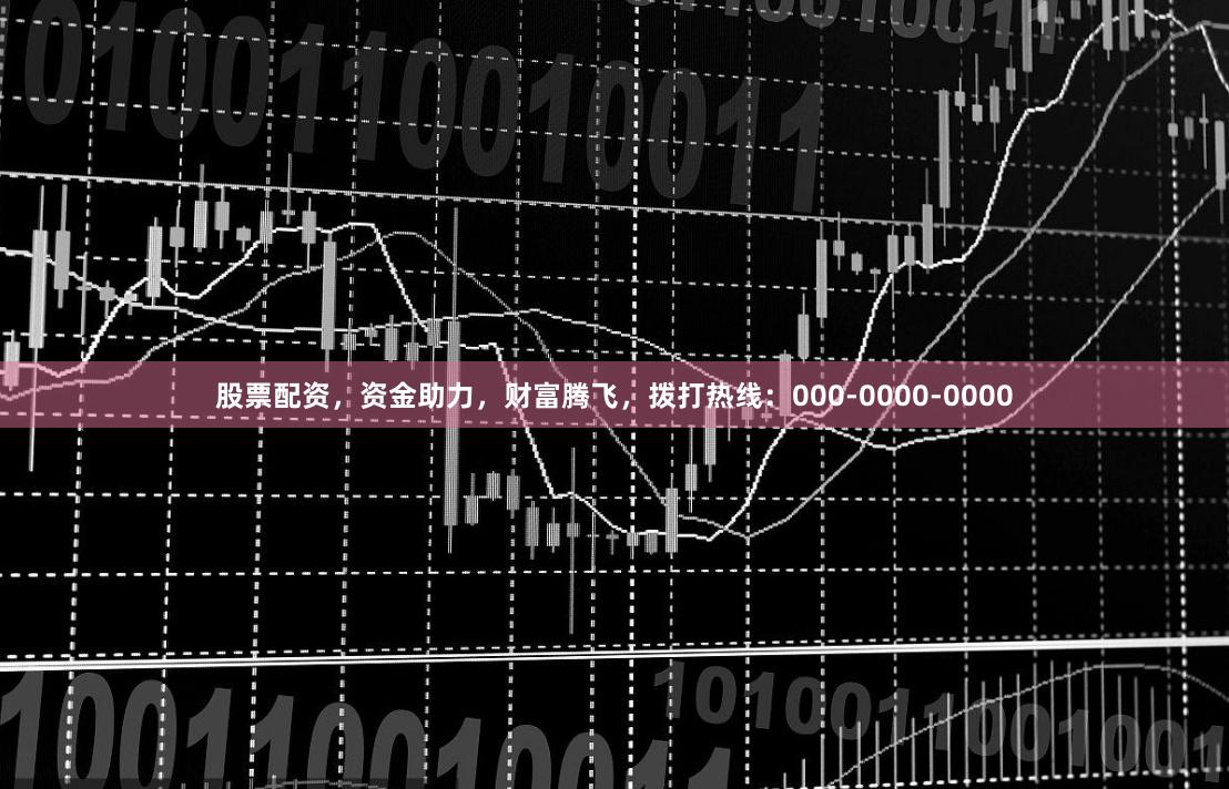 股票配资,资金助力,财富腾飞,拨打热线:000-0000-0000
