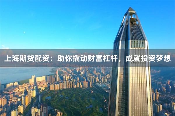上海期货配资:助你撬动财富杠杆,成就投资梦想