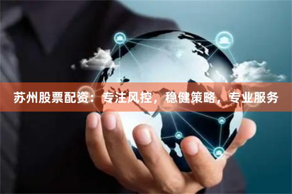 苏州股票配资:专注风控,稳健策略,专业服务