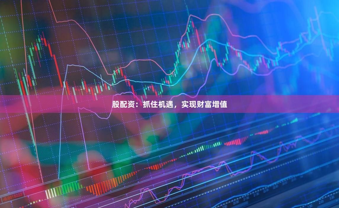 股配资:抓住机遇,实现财富增值