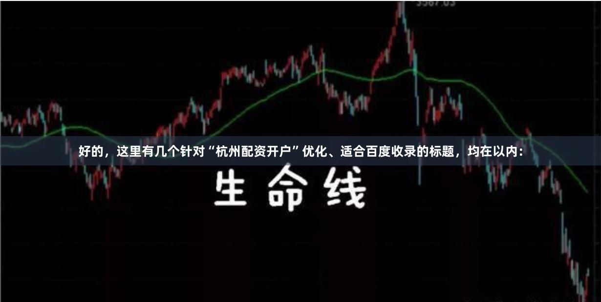 好的，这里有几个针对“杭州配资开户”优化、适合百度收录的标题，均在以内：