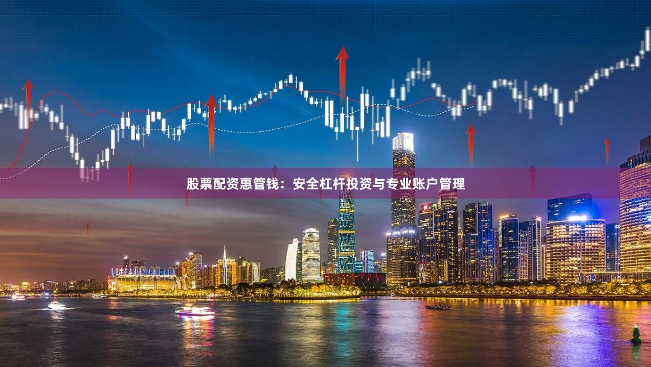 股票配资惠管钱：安全杠杆投资与专业账户管理
