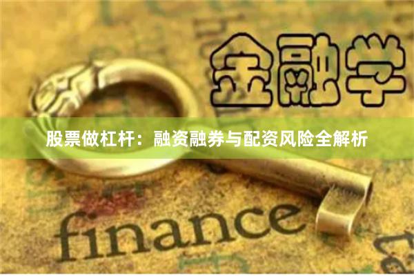 股票做杠杆：融资融券与配资风险全解析