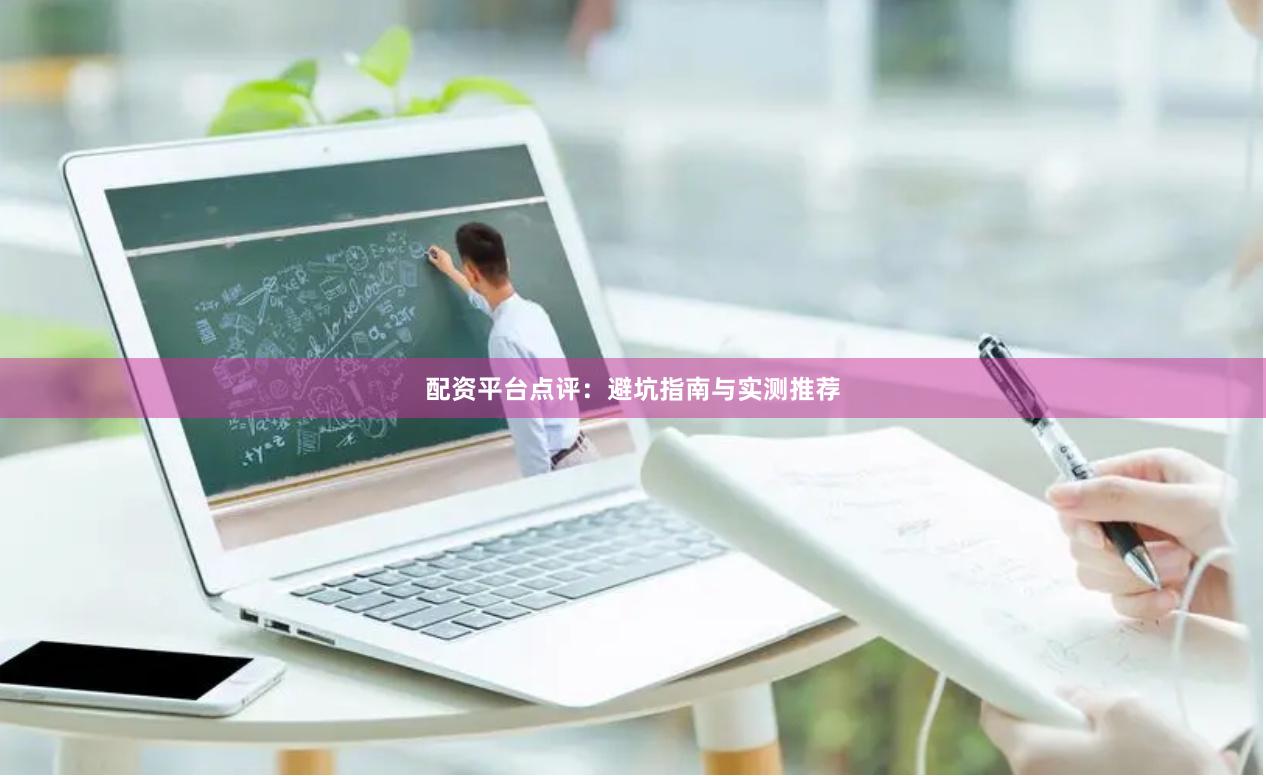 配资平台点评：避坑指南与实测推荐