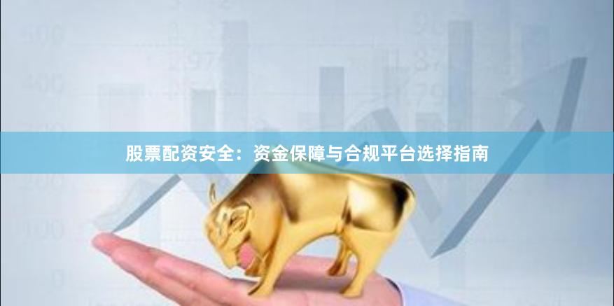 股票配资安全：资金保障与合规平台选择指南