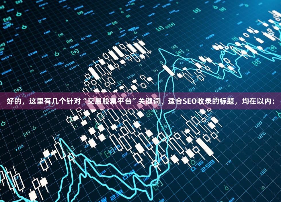 好的，这里有几个针对“交易股票平台”关键词、适合SEO收录的标题，均在以内：