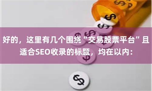 好的，这里有几个围绕“交易股票平台”且适合SEO收录的标题，均在以内：