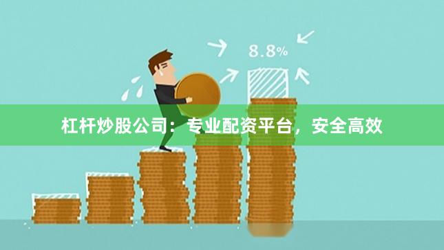杠杆炒股公司：专业配资平台，安全高效