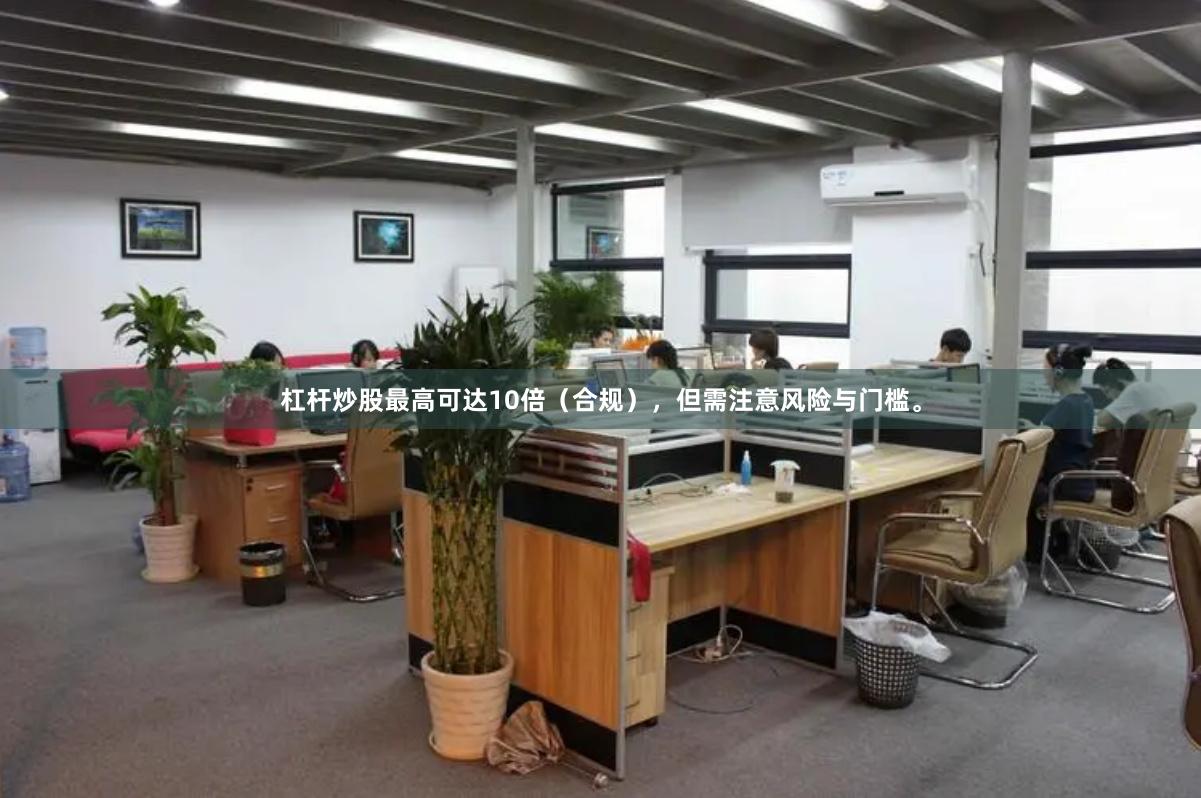 杠杆炒股最高可达10倍（合规），但需注意风险与门槛。