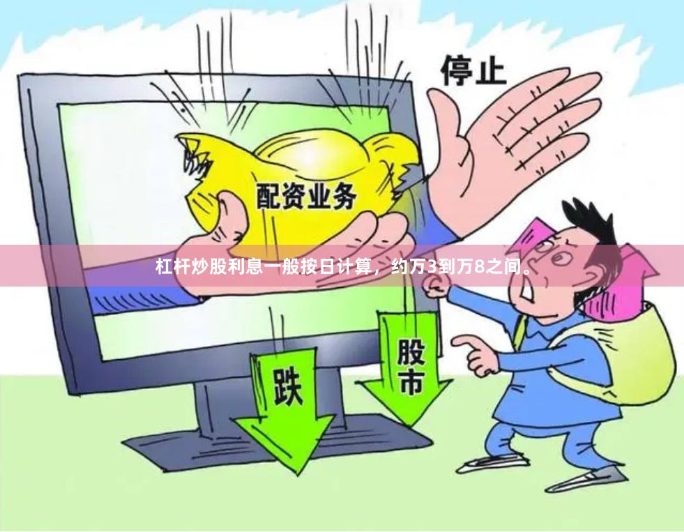 杠杆炒股利息一般按日计算，约万3到万8之间。