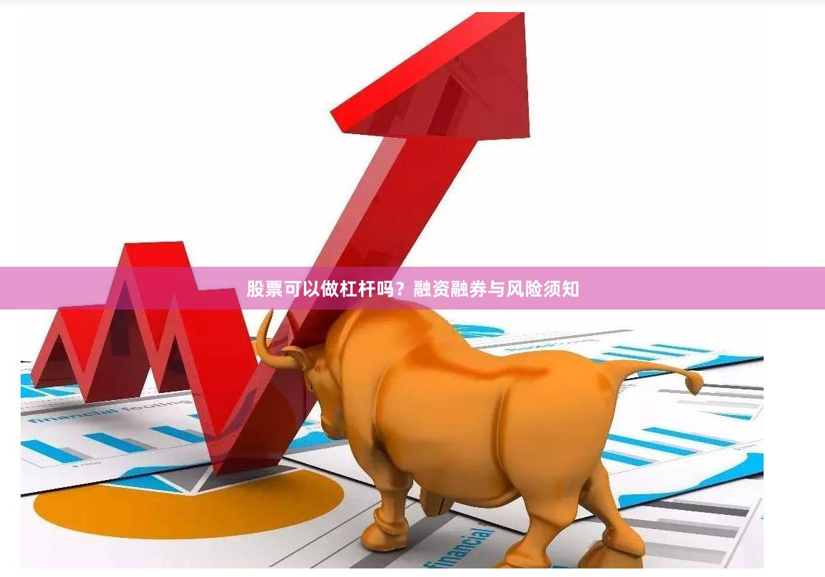 股票可以做杠杆吗?融资融券与风险须知