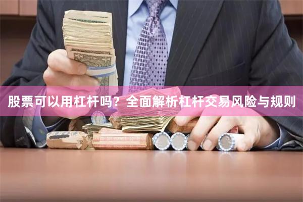 股票可以用杠杆吗?全面解析杠杆交易风险与规则