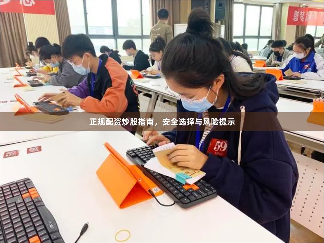 正规配资炒股指南，安全选择与风险提示