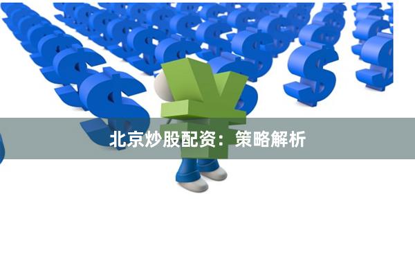 北京炒股配资：策略解析