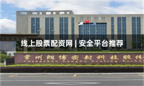 线上股票配资网 | 安全平台推荐