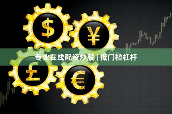 专业在线配资炒股 | 低门槛杠杆