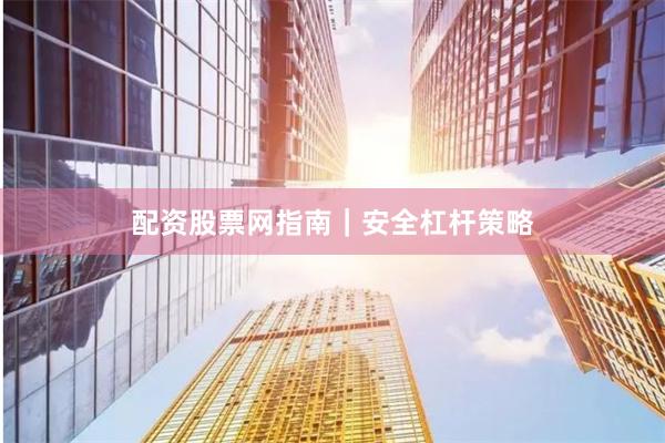 配资股票网指南｜安全杠杆策略