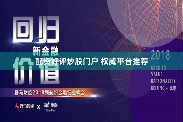 配资好评炒股门户 权威平台推荐