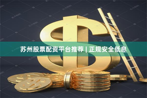 苏州股票配资平台推荐 | 正规安全低息
