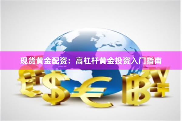 现货黄金配资：高杠杆黄金投资入门指南
