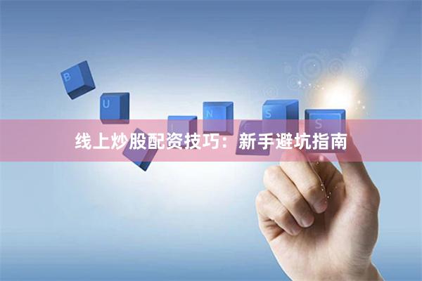 线上炒股配资技巧：新手避坑指南