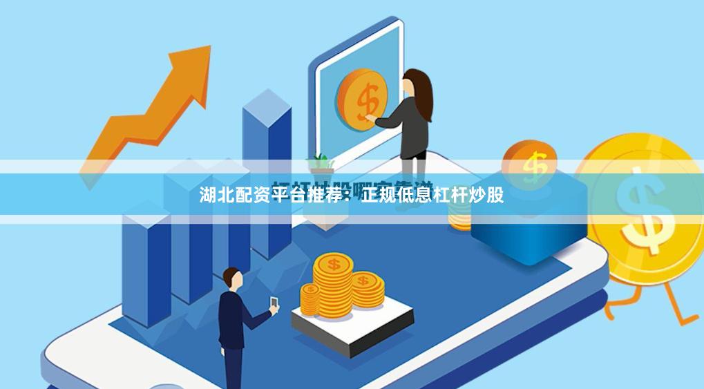 湖北配资平台推荐：正规低息杠杆炒股
