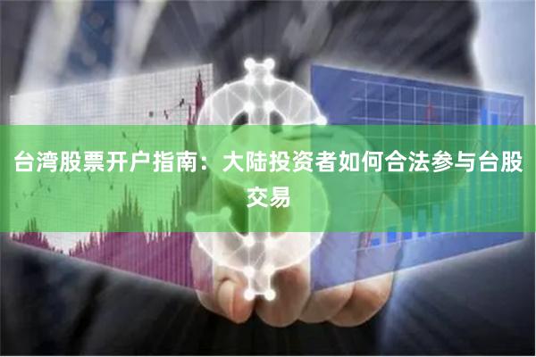 台湾股票开户指南:大陆投资者如何合法参与台股交易