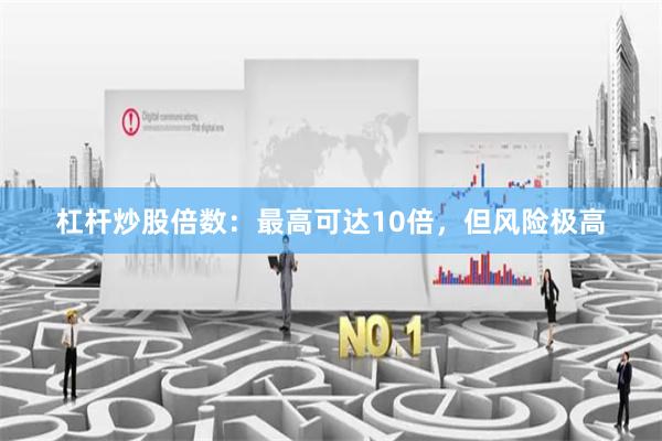 杠杆炒股倍数：最高可达10倍，但风险极高