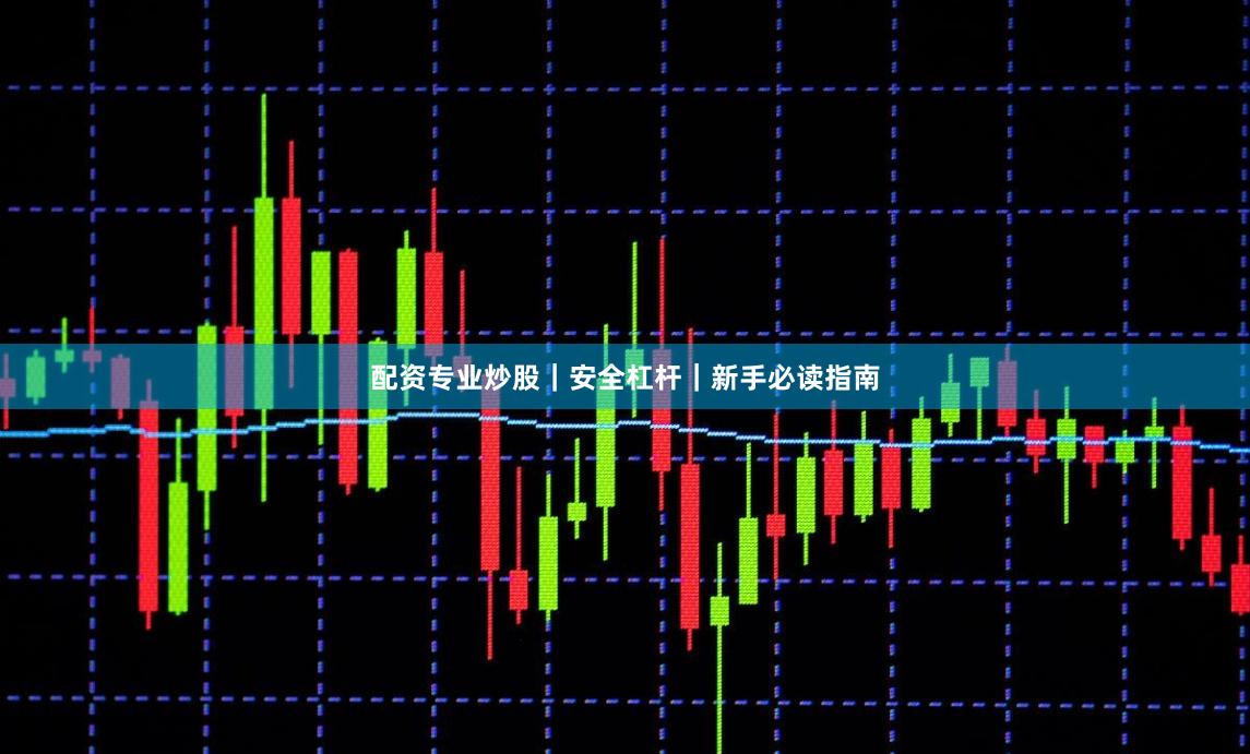 配资专业炒股｜安全杠杆｜新手必读指南