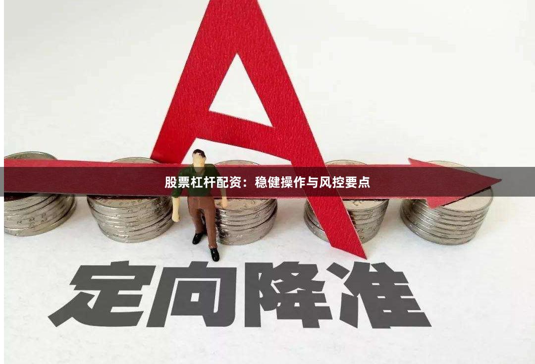 股票杠杆配资：稳健操作与风控要点