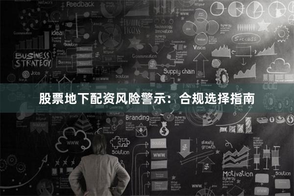 股票地下配资风险警示:合规选择指南
