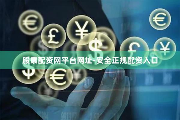 股票配资网平台网址-安全正规配资入口