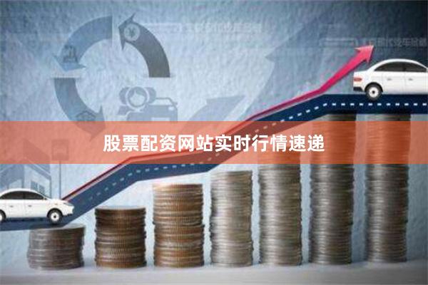 股票配资网站实时行情速递