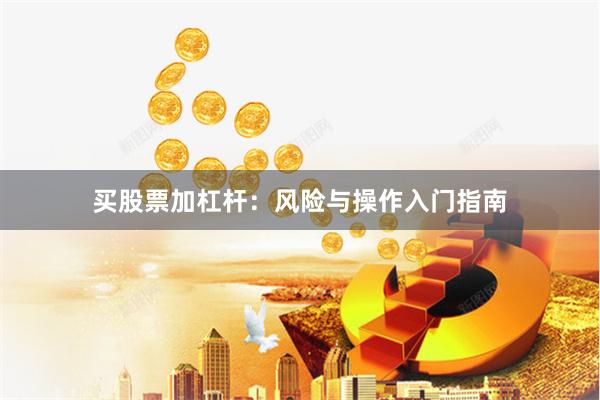 买股票加杠杆：风险与操作入门指南
