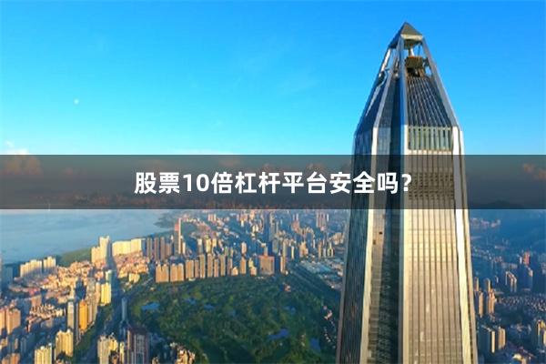 股票10倍杠杆平台安全吗？