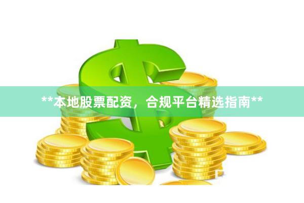 **本地股票配资,合规平台精选指南**