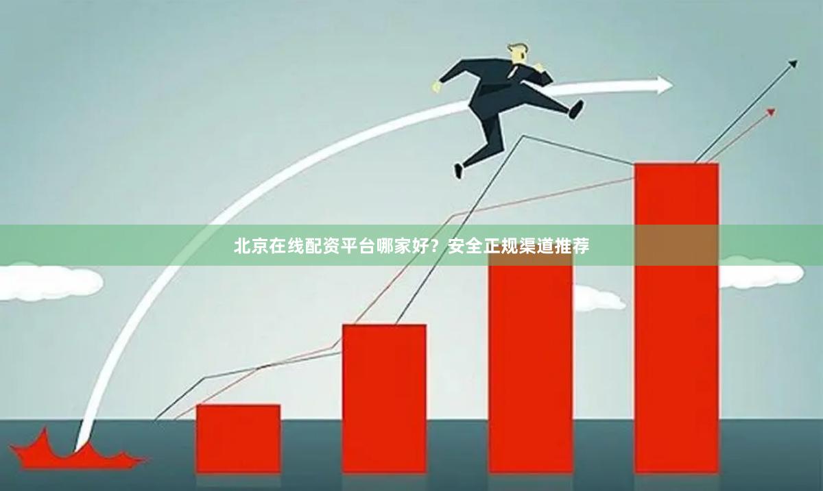 北京在线配资平台哪家好？安全正规渠道推荐