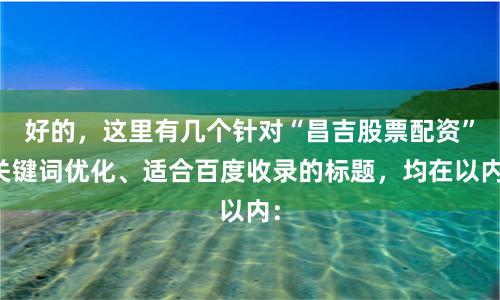 好的，这里有几个针对“昌吉股票配资”关键词优化、适合百度收录的标题，均在以内：